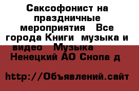 Саксофонист на праздничные мероприятия - Все города Книги, музыка и видео » Музыка, CD   . Ненецкий АО,Снопа д.